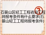 石景山区轻工工程咨询工程师报考条件有什么要求(石景山轻工工程师报考条件)
