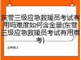 东营三级应急救援员考试有用吗难度如何含金量(东营三级应急救援员考试有用难考)