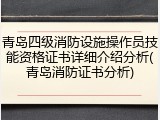 青岛四级消防设施操作员技能资格证书详细介绍分析(青岛消防证书分析)
