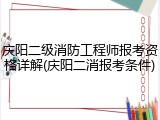 庆阳二级消防工程师报考资格详解(庆阳二消报考条件)