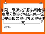 东莞一级保安员报名和考试费用分别多少钱(东莞一级保安员报名费和考试费多少钱)