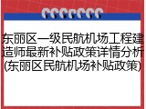 东丽区一级民航机场工程建造师最新补贴政策详情分析(东丽区民航机场补贴政策)
