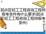 延庆区轻工工程咨询工程师报考条件有什么要求(延庆区轻工工程咨询工程师报考条件)
