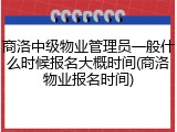 商洛中级物业管理员一般什么时候报名大概时间(商洛物业报名时间)