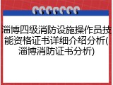 淄博四级消防设施操作员技能资格证书详细介绍分析(淄博消防证书分析)