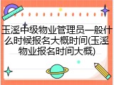 玉溪中级物业管理员一般什么时候报名大概时间(玉溪物业报名时间大概)