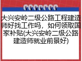大兴安岭二级公路工程建造师好找工作吗，如何领取国家补贴(大兴安岭二级公路建造师就业前景好)