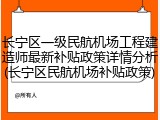 长宁区一级民航机场工程建造师最新补贴政策详情分析(长宁区民航机场补贴政策)