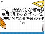 怀化一级保安员报名和考试费用分别多少钱(怀化一级保安员报名费和考试费多少钱)