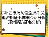 郑州四级消防设施操作员技能资格证书详细介绍分析(郑州消防证书分析)