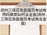 滨州三级应急救援员考试有用吗难度如何含金量(滨州三级应急救援员考试有含金量)