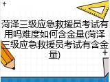 菏泽三级应急救援员考试有用吗难度如何含金量(菏泽三级应急救援员考试有含金量)