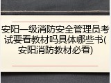 安阳一级消防安全管理员考试要看教材吗具体哪些书(安阳消防教材必看)