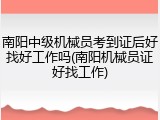 南阳中级机械员考到证后好找好工作吗(南阳机械员证好找工作)