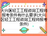 大兴区轻工工程咨询工程师报考条件有什么要求(大兴区轻工工程咨询工程师报考条件)