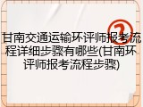 甘南交通运输环评师报考流程详细步骤有哪些(甘南环评师报考流程步骤)
