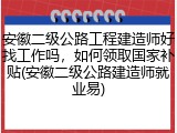 安徽二级公路工程建造师好找工作吗,如何领取国家补贴(安徽二级公路建造师就业易)