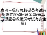 青岛三级应急救援员考试有用吗难度如何含金量(青岛三级应急救援员考试有含金量)