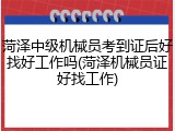 菏泽中级机械员考到证后好找好工作吗(菏泽机械员证好找工作)