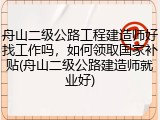舟山二级公路工程建造师好找工作吗，如何领取国家补贴(舟山二级公路建造师就业好)