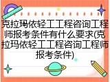 克拉玛依轻工工程咨询工程师报考条件有什么要求(克拉玛依轻工工程咨询工程师报考条件)