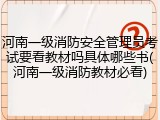 河南一级消防安全管理员考试要看教材吗具体哪些书(河南一级消防教材必看)