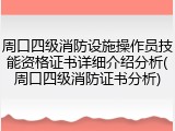 周口四级消防设施操作员技能资格证书详细介绍分析(周口四级消防证书分析)