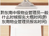 黔东南中级物业管理员一般什么时候报名大概时间(黔东南物业管理员报名时间)