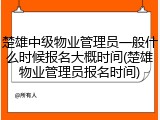 楚雄中级物业管理员一般什么时候报名大概时间(楚雄物业管理员报名时间)