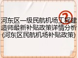 河东区一级民航机场工程建造师最新补贴政策详情分析(河东区民航机场补贴政策)
