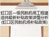 虹口区一级民航机场工程建造师最新补贴政策详情分析(虹口区民航机场补贴政策)