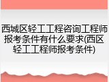 西城区轻工工程咨询工程师报考条件有什么要求(西区轻工工程师报考条件)