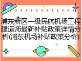 浦东新区一级民航机场工程建造师最新补贴政策详情分析(浦东机场补贴政策分析)
