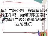 镇江二级公路工程建造师好找工作吗,如何领取国家补贴(镇江二级公路建造师就业前景好)