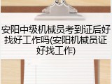 安阳中级机械员考到证后好找好工作吗(安阳机械员证好找工作)