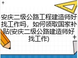 安庆二级公路工程建造师好找工作吗，如何领取国家补贴(安庆二级公路建造师好找工作)