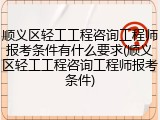 顺义区轻工工程咨询工程师报考条件有什么要求(顺义区轻工工程咨询工程师报考条件)