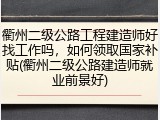 衢州二级公路工程建造师好找工作吗，如何领取国家补贴(衢州二级公路建造师就业前景好)