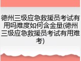 德州三级应急救援员考试有用吗难度如何含金量(德州三级应急救援员考试有用难考)