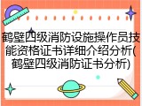 鹤壁四级消防设施操作员技能资格证书详细介绍分析(鹤壁四级消防证书分析)