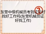 东营中级机械员考到证后好找好工作吗(东营机械员证好找工作)