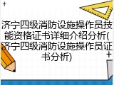 济宁四级消防设施操作员技能资格证书详细介绍分析(济宁四级消防设施操作员证书分析)