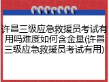 许昌三级应急救援员考试有用吗难度如何含金量(许昌三级应急救援员考试有用)