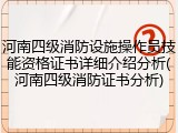 河南四级消防设施操作员技能资格证书详细介绍分析(河南四级消防证书分析)