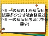 四川一级建筑工程建造师考试要多少分才能合格通过(四川一级建造师考试合格分要求)