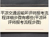 平凉交通运输环评师报考流程详细步骤有哪些(平凉环评师报考流程步骤)