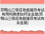 双鸭山三级应急救援员考试有用吗难度如何含金量(双鸭山三级应急救援员考试有含金量)