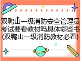 双鸭山一级消防安全管理员考试要看教材吗具体哪些书(双鸭山一级消防教材必看)