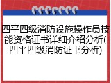 四平四级消防设施操作员技能资格证书详细介绍分析(四平四级消防证书分析)