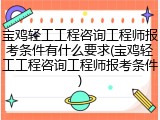 宝鸡轻工工程咨询工程师报考条件有什么要求(宝鸡轻工工程咨询工程师报考条件)